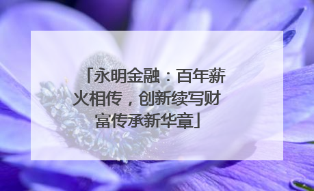 永明金融：百年薪火相传，创新续写财富传承新华章