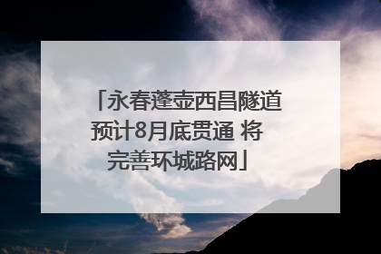 永春蓬壶西昌隧道预计8月底贯通 将完善环城路网