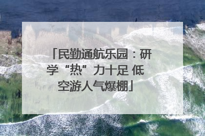 民勤通航乐园：研学“热”力十足 低空游人气爆棚