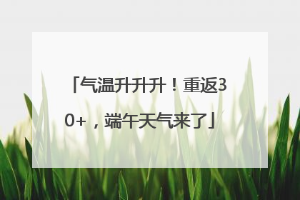 气温升升升！重返30+，端午天气来了