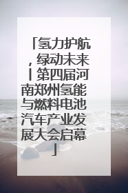氢力护航，绿动未来丨第四届河南郑州氢能与燃料电池汽车产业发展大会启幕