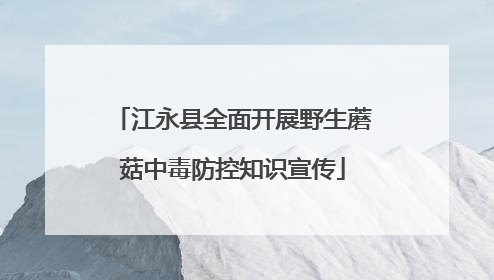 江永县全面开展野生蘑菇中毒防控知识宣传