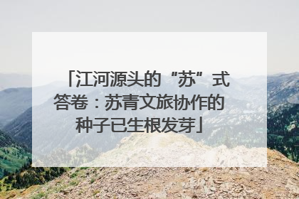 江河源头的“苏”式答卷：苏青文旅协作的种子已生根发芽
