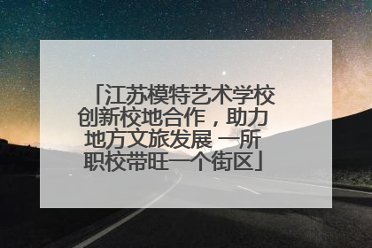 江苏模特艺术学校创新校地合作，助力地方文旅发展 一所职校带旺一个街区