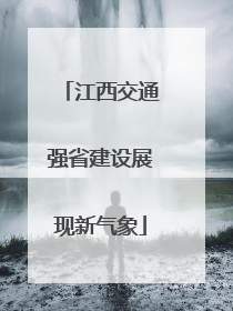 江西交通强省建设展现新气象