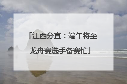 江西分宜：端午将至 龙舟赛选手备赛忙