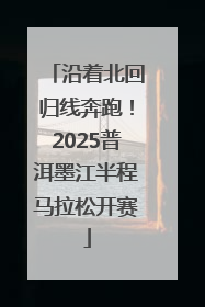 沿着北回归线奔跑！2025普洱墨江半程马拉松开赛