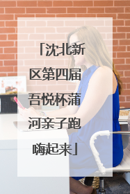 沈北新区第四届吾悦杯蒲河亲子跑嗨起来