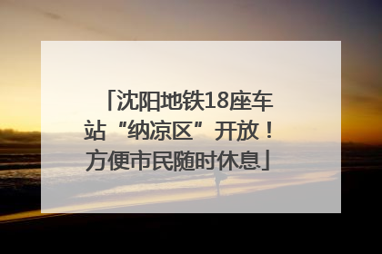 沈阳地铁18座车站“纳凉区”开放！方便市民随时休息
