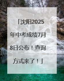 沈阳2025年中考成绩7月8日公布！查询方式来了！