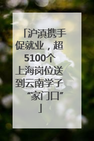 沪滇携手促就业，超5100个上海岗位送到云南学子“家门口”
