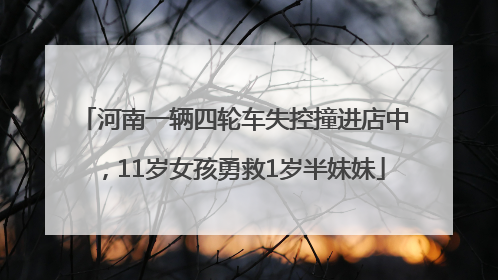 河南一辆四轮车失控撞进店中，11岁女孩勇救1岁半妹妹