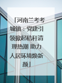 河南兰考考城镇：党建引领掀起秸秆清理热潮 助力人居环境焕新颜