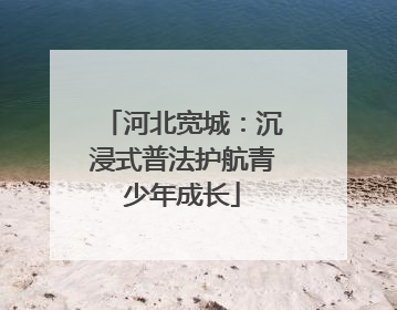 河北宽城：沉浸式普法护航青少年成长
