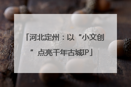 河北定州：以“小文创”点亮千年古城IP