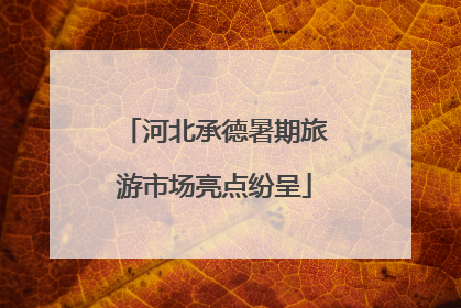 河北承德暑期旅游市场亮点纷呈