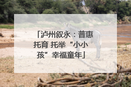 泸州叙永：普惠托育 托举“小小孩”幸福童年