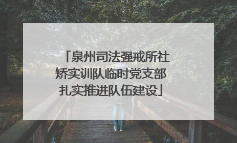 泉州司法强戒所社矫实训队临时党支部扎实推进队伍建设
