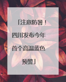 注意防暑！四川发布今年首个高温蓝色预警