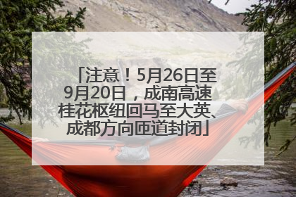 注意！5月26日至9月20日，成南高速桂花枢纽回马至大英、成都方向匝道封闭