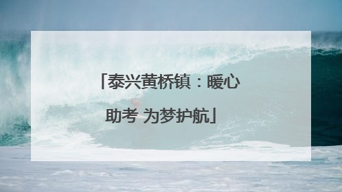 泰兴黄桥镇：暖心助考 为梦护航