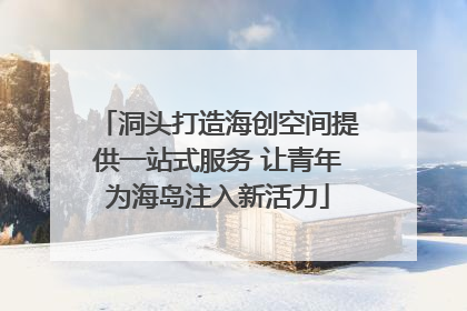 洞头打造海创空间提供一站式服务 让青年为海岛注入新活力