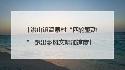 洪山镇温泉村“四轮驱动” 跑出乡风文明加速度
