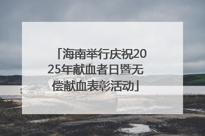 海南举行庆祝2025年献血者日暨无偿献血表彰活动