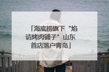 海底捞旗下“焰请烤肉铺子”山东首店落户青岛