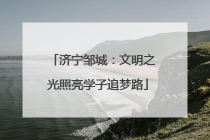 济宁邹城：文明之光照亮学子追梦路