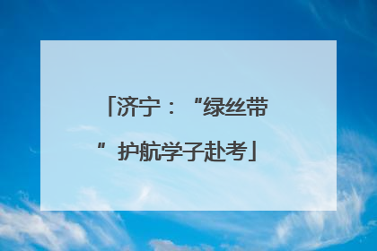 济宁：“绿丝带”护航学子赴考