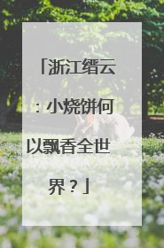 浙江缙云：小烧饼何以飘香全世界？