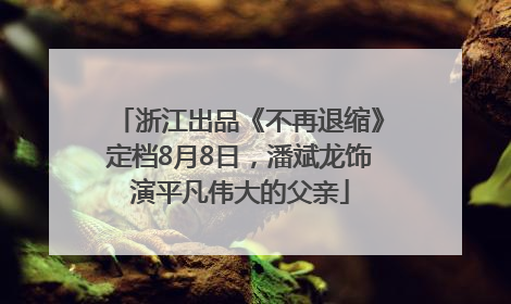 浙江出品《不再退缩》定档8月8日，潘斌龙饰演平凡伟大的父亲