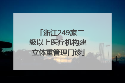 浙江249家二级以上医疗机构建立体重管理门诊