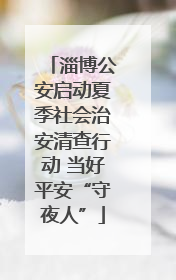 淄博公安启动夏季社会治安清查行动 当好平安“守夜人”