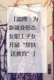 淄博：为新就业形态女职工子女开展“帮扶送教育”
