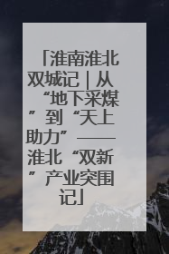 淮南淮北双城记｜从“地下采煤”到“天上助力”——淮北“双新”产业突围记