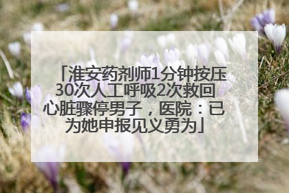 淮安药剂师1分钟按压30次人工呼吸2次救回心脏骤停男子，医院：已为她申报见义勇为