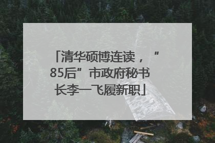 清华硕博连读，“85后”市政府秘书长李一飞履新职