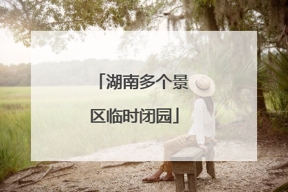 湖南多个景区临时闭园