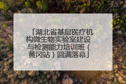 湖北省基层医疗机构微生物实验室建设与检测能力培训班（黄冈站）圆满落幕