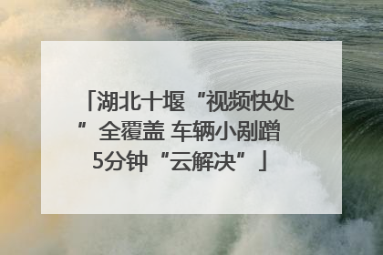湖北十堰“视频快处”全覆盖 车辆小剐蹭5分钟“云解决”