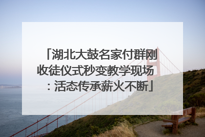 湖北大鼓名家付群刚收徒仪式秒变教学现场：活态传承薪火不断