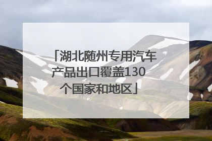 湖北随州专用汽车产品出口覆盖130个国家和地区