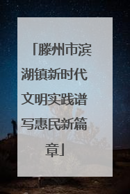 滕州市滨湖镇新时代文明实践谱写惠民新篇章