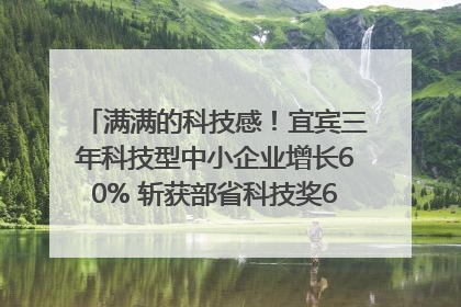 满满的科技感！宜宾三年科技型中小企业增长60% 斩获部省科技奖6项｜您牵挂的四川