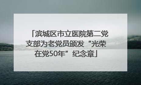 滨城区市立医院第二党支部为老党员颁发“光荣在党50年”纪念章