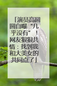 演员高圆圆自曝“几乎没有”！网友狠狠共情：找到我和大美女的共同点了