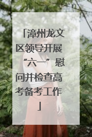 漳州龙文区领导开展“六一”慰问并检查高考备考工作