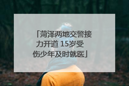 菏泽两地交警接力开道 15岁受伤少年及时就医